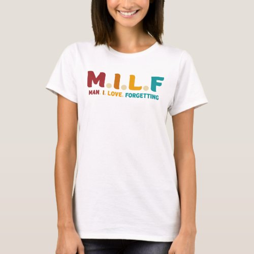 MILF Man I Love Forgetting T_Shirt