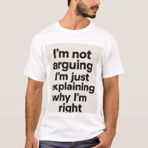 ’m Not Arguing Tee – Just Explaining Why I’m Right