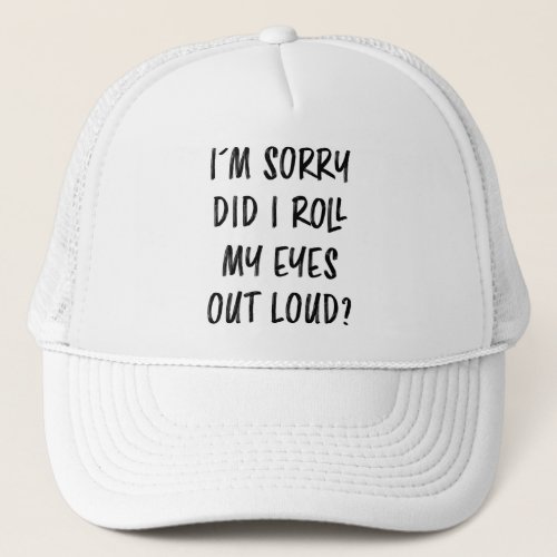 m Sorry Did I Roll My Eyes Out Loud Annoyed Bored Trucker Hat