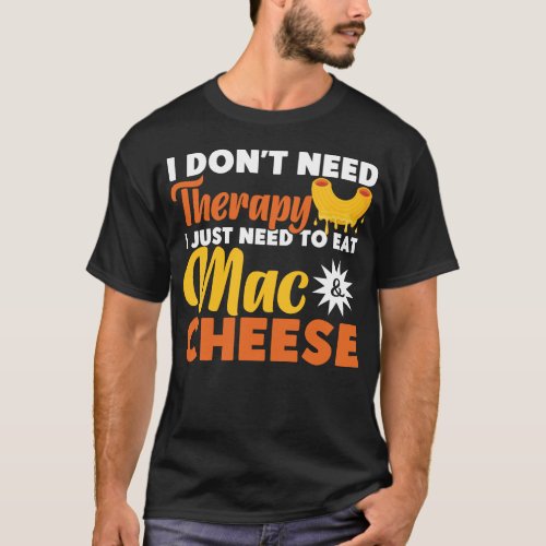 Mac And Cheese I Dont Need Therapy I Just Need To T_Shirt
