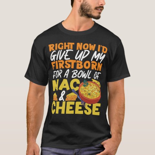 Mac And Cheese Right Now Id Give Up My Firstborn T_Shirt
