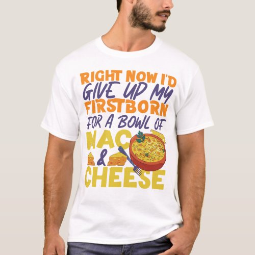 Mac And Cheese Right Now Id Give Up My Firstborn T_Shirt