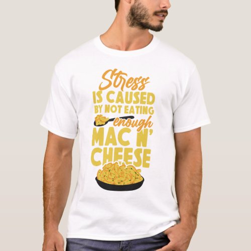 Mac And Cheese Stress Is Caused By Not Eating T_Shirt