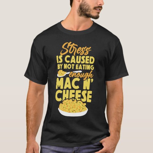 Mac And Cheese Stress Is Caused By Not Eating T_Shirt