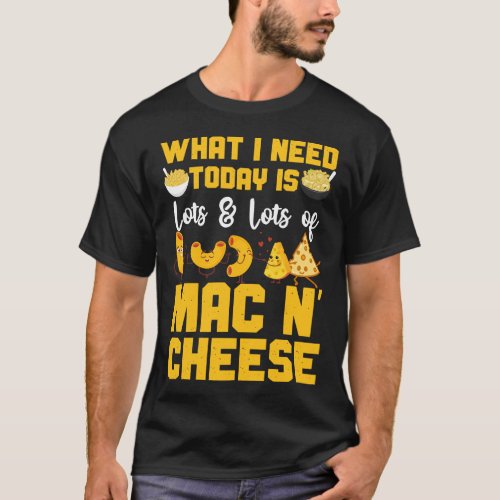 Mac And Cheese What I Need Today Is Lots  Lots Of T_Shirt
