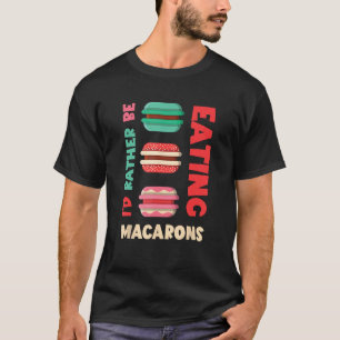 Macarons I d Rather Be Macaron Cookie French Macar T-Shirt
