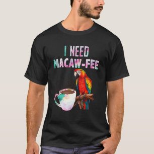 Macaw Bird I need Macaw fee Parrot Bird T-Shirt