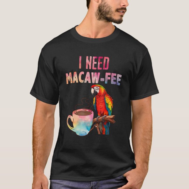 Macaw Bird I need Macaw  fee Parrot  Bird T-Shirt (Front)
