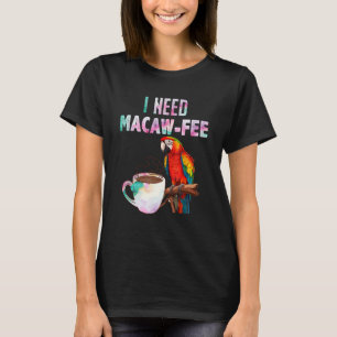 Macaw Bird I need Macaw  fee Parrot  Bird T-Shirt