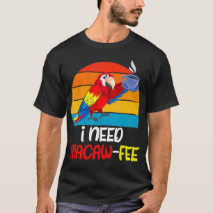 Macaw Parrots I need Macaw Fee Coffee lover Parrot T-Shirt