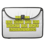 TO BE
 OR NOT TO BE
 THAT IS THE 
 QUESTION  MacBook Pro Sleeves