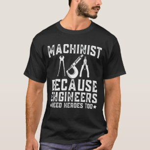 Machinist Because Engineers Need Heroes Too T-Shirt