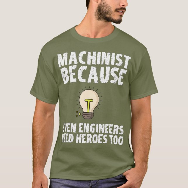 Machinist Because Engineers Need Heroes Too T-Shirt (Front)