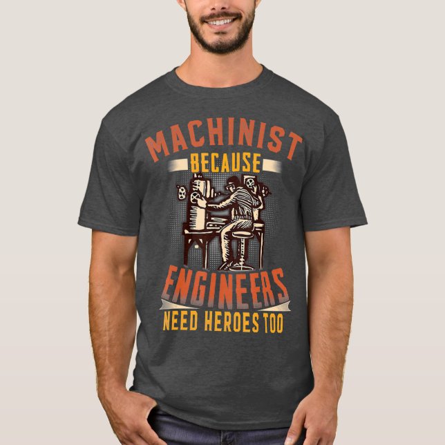 Machinist Because Engineers Need Heroes Too T T-Shirt (Front)