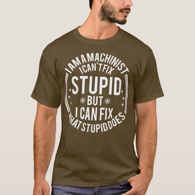 Machinist I Cant Fix Stupid Funny Machinist T-Shirt (Front)