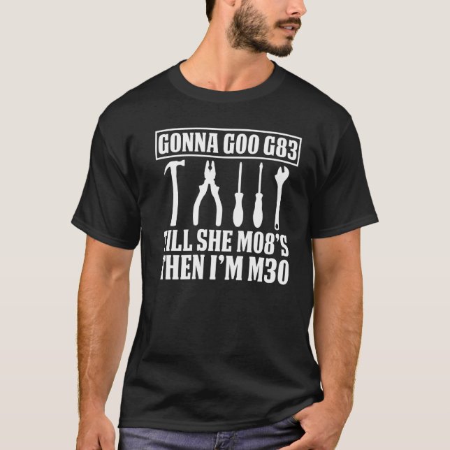 Machinist Joke Gonna G00 G83 Till She M08s Then Im T-Shirt (Front)