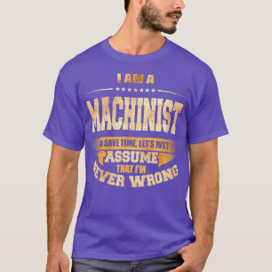 Machinist To Save Time Im Never Wrong Funny Job T-Shirt