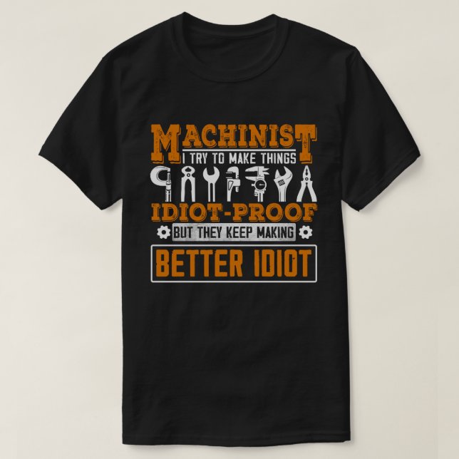 Machinist Try to Make Things Idiot Proof  T-Shirt (Design Front)