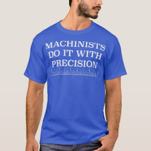 Machinists Do It With Precision funny tool and T-Shirt