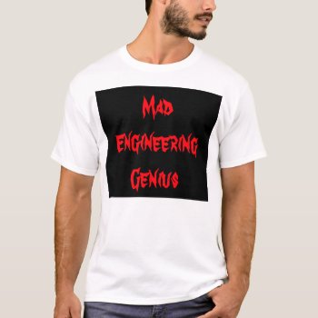 Mad Engineering Genius Geeky Geek Nerd Gifts T-shirt by CricketDiane at Zazzle