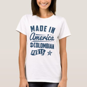 Made In America With Colombian Parts T-shirt by mcgags at Zazzle