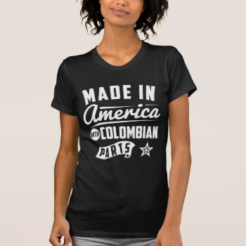 Made In America With Colombian Parts T-shirt by mcgags at Zazzle