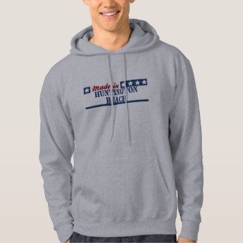 Made In Huntington Beach Hoodie by republicofcities at Zazzle