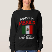 Made In Mexico A Long Time Ago Funny Mexican Birth Sweatshirt