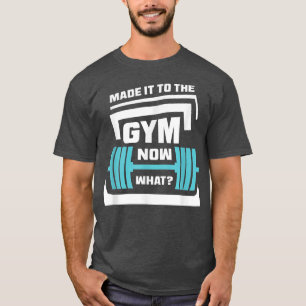 Made It To The Gym Now What Funny Workout Gym Mot T-Shirt