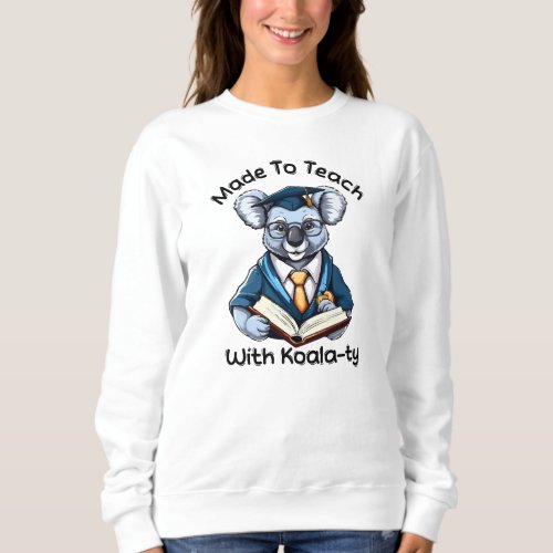 made to teach with koalaty sweatshirt