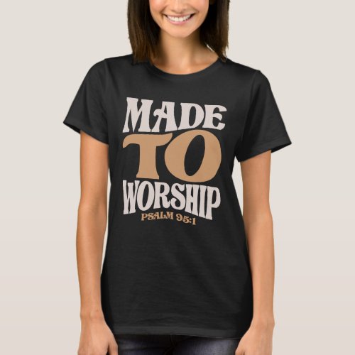 Made To Worship Psalm 951 Christian Quote T_Shirt
