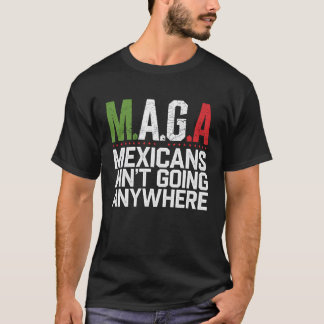 MAGA - MEXICANS AIN’T GOING ANYWHERE  T-Shirt