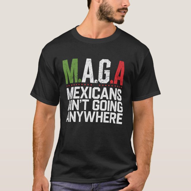 MAGA - MEXICANS AIN’T GOING ANYWHERE  T-Shirt (Front)