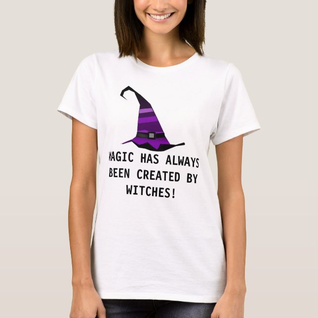 MAGIC HAS ALWAYS BEEN CREATED BY WITCHES! T-Shirt (Front)