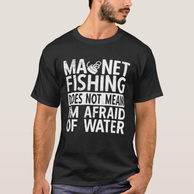 Magnet Fishing Does Not Mean I am Afraid Magnetic  T-Shirt (Front)