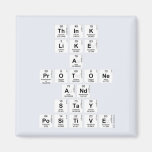 Think 
 like 
 a 
 protone 
 And 
 stay 
 positive  Magnets (more shapes)