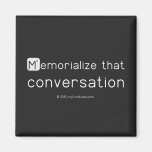 Memorialize that 
 conversation  Magnets (more shapes)