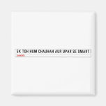ek toh hum Chauhan Aur upar se Smart  Magnets (more shapes)