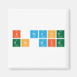 I want 
 To die  Magnets (more shapes)