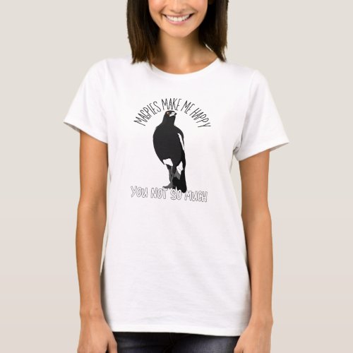 Magpies make me happy you not so much womens tee