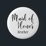 Maid of Honor 2 Black Typography w/ Name (30) Pinback Button<br><div class="desc">In this version, the words "Maid of Honor" are rendered in black using a gorgeous, modern script font from my collection. The type is larger than the other option, thereby using two rows for the words. The image file is unlocked so you can reduce the size and add text for...</div>