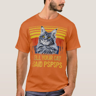 Maine Coon Cat Tell Your Cat I Said pspsps Funny B T-Shirt