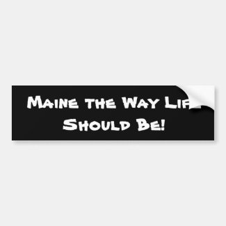Maine the Way Life Should Be! Black Bumper Sticker