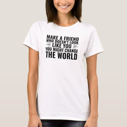 Make a Friend that doesnt look like you diversity T_Shirt