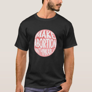 Make Abortion Unthinkable Pro Life Anti Abortion R T-Shirt