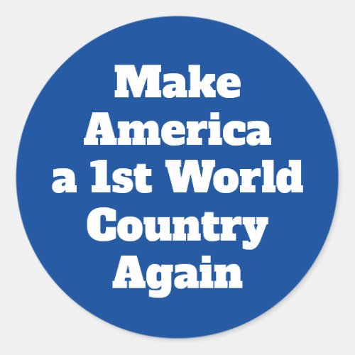 Make America a 1st World Country Again Classic Round Sticker