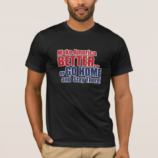 Make America BETTER... or GO HOME and Stay There! T-Shirt