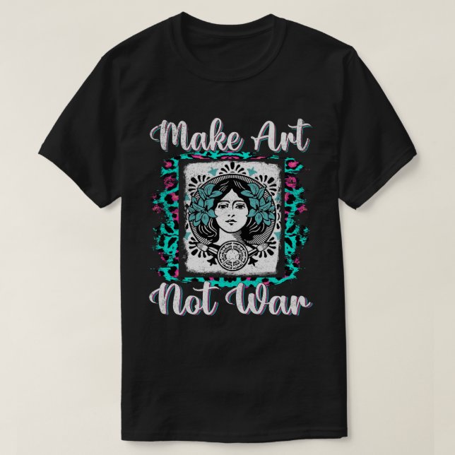 Make Art Not War Artists Painters  T-Shirt (Design Front)