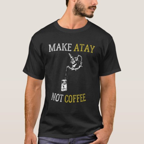 Make Atay Not Coffee  Moroccan Tea T_Shirt