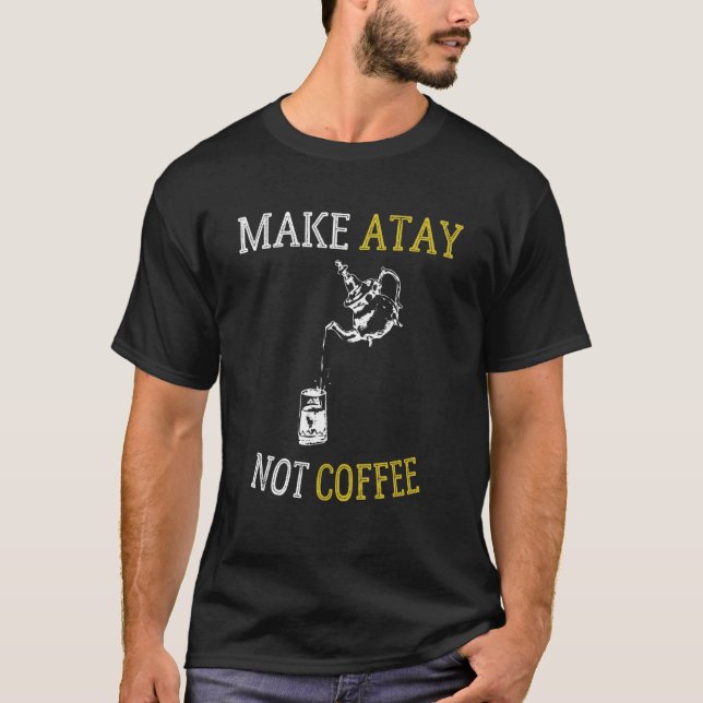 Make Atay Not Coffee  Moroccan Tea T-Shirt (Front)